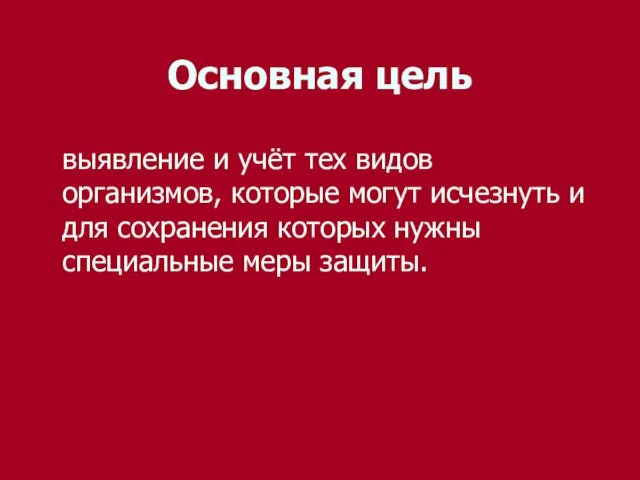 Основная цель выявление и учёт тех видов организмов, которые могут исчезнуть и для