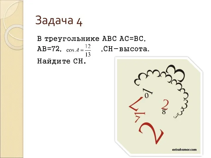 Задача 4 В треугольнике АВС АС=ВС, АВ=72, ,CH-высота. Найдите СН.