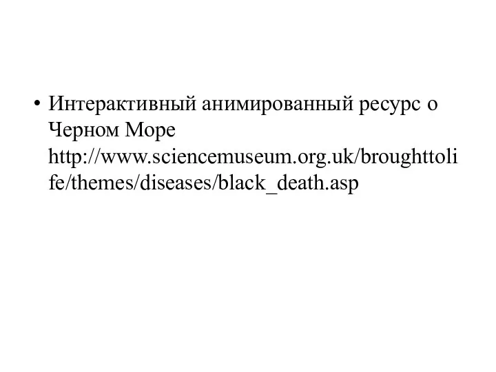 Интерактивный анимированный ресурс о Черном Море http://www.sciencemuseum.org.uk/broughttolife/themes/diseases/black_death.asp