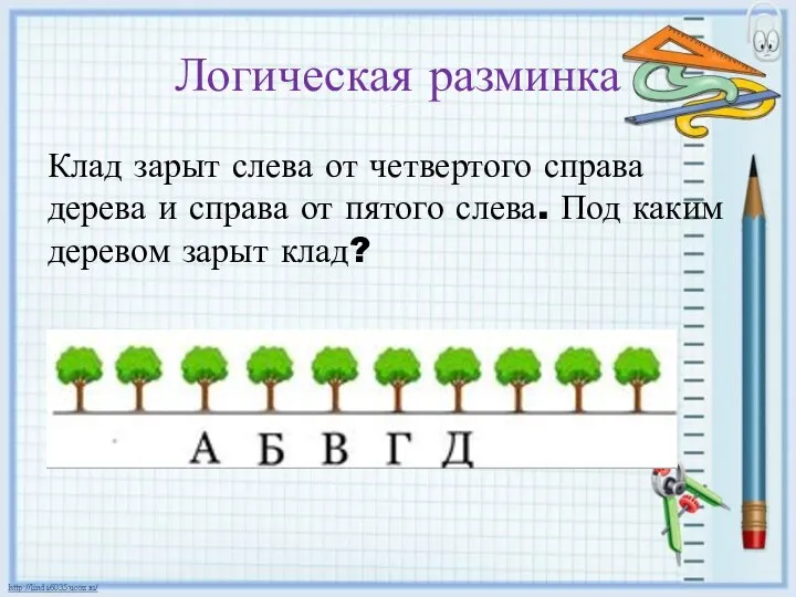 Логическая разминка Клад зарыт слева от четвертого справа дерева и