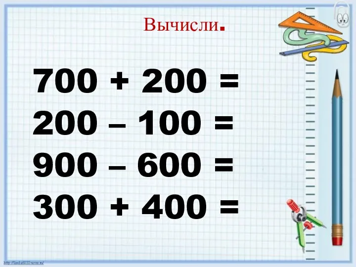 Вычисли. 700 + 200 = 200 – 100 = 900