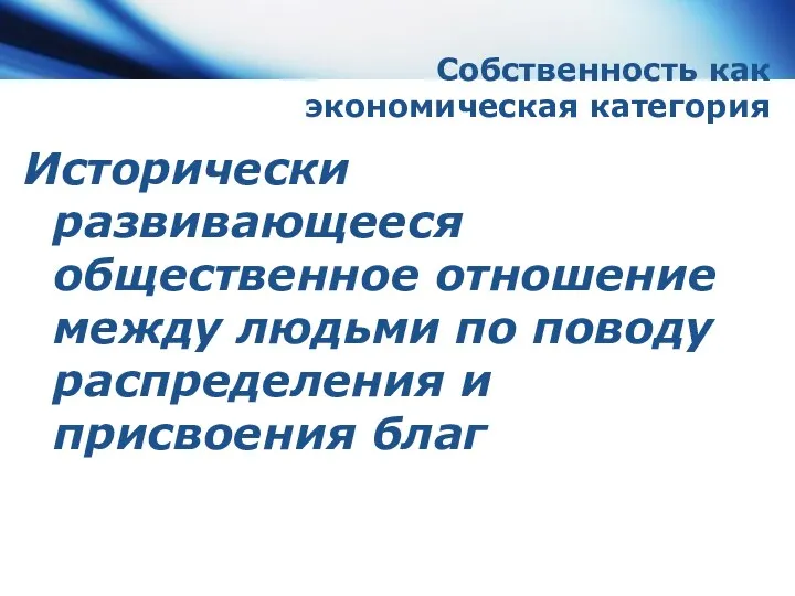 Собственность как экономическая категория Исторически развивающееся общественное отношение между людьми по поводу распределения и присвоения благ