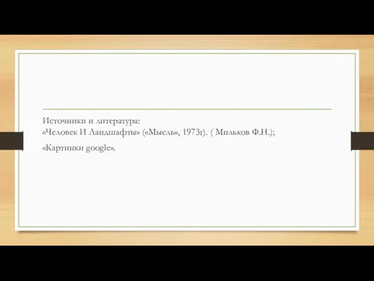Источники и литература: «Человек И Ландшафты» («Мысль», 1973г). ( Мильков Ф.Н.); «Картинки google».