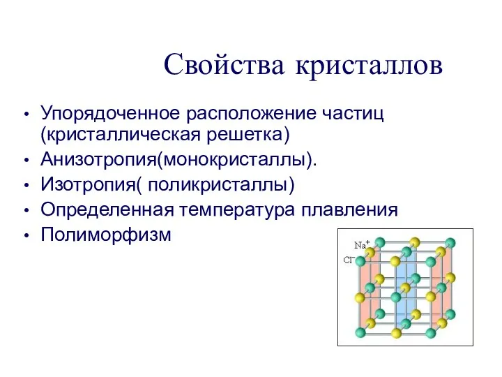 Свойства кристаллов Упорядоченное расположение частиц(кристаллическая решетка) Анизотропия(монокристаллы). Изотропия( поликристаллы) Определенная температура плавления Полиморфизм