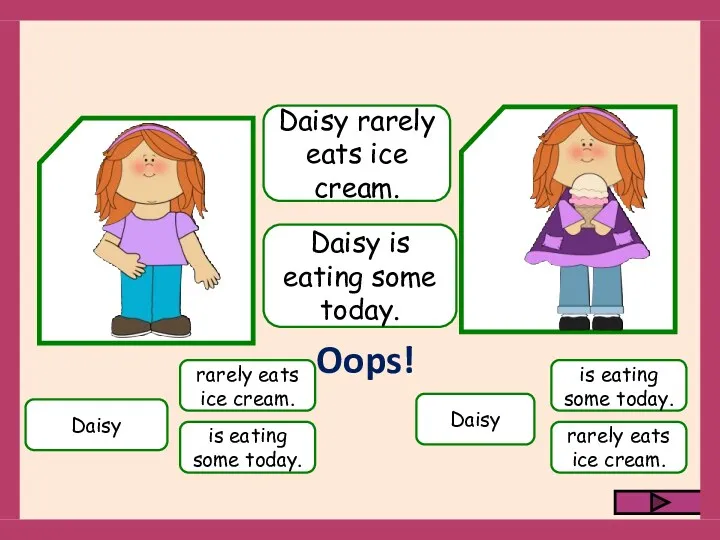Daisy rarely eats ice cream. is eating some today. Daisy