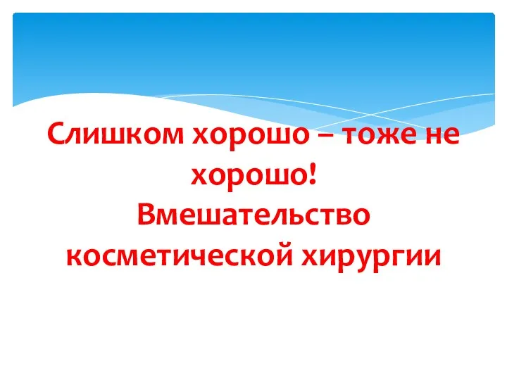 Слишком хорошо – тоже не хорошо! Вмешательство косметической хирургии