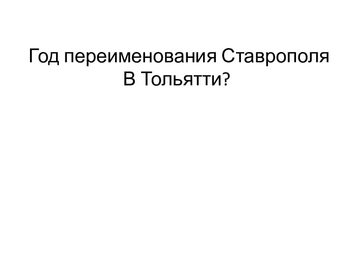 Год переименования Ставрополя В Тольятти?