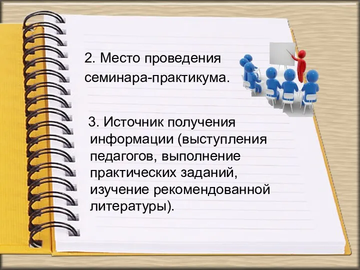 2. Место проведения семинара-практикума. 3. Источник получения информации (выступления педагогов, выполнение практических заданий, изучение рекомендованной литературы).