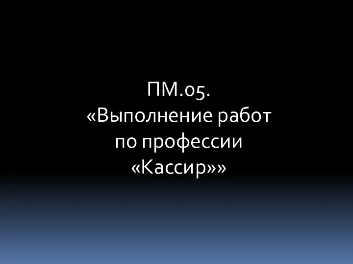 ПМ.05. «Выполнение работ по профессии «Кассир»»