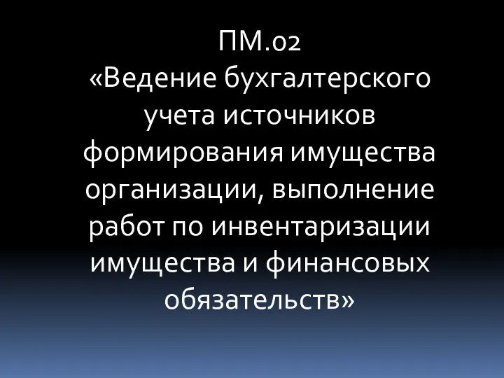 ПМ.02 «Ведение бухгалтерского учета источников формирования имущества организации, выполнение работ по инвентаризации имущества и финансовых обязательств»