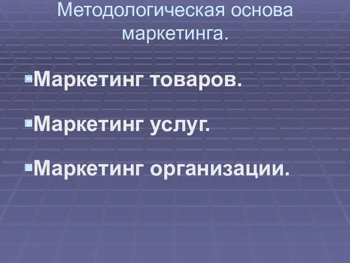 Методологическая основа маркетинга. Маркетинг товаров. Маркетинг услуг. Маркетинг организации.