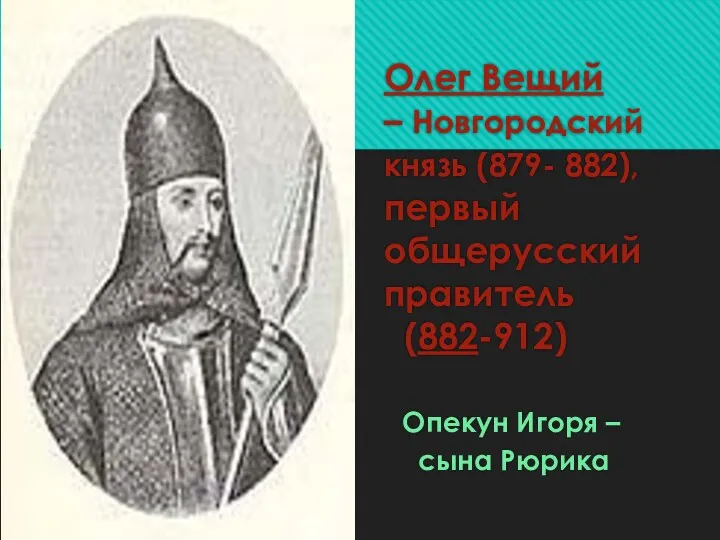 Олег Вещий – Новгородский князь (879- 882), первый общерусский правитель (882-912) Опекун Игоря – сына Рюрика