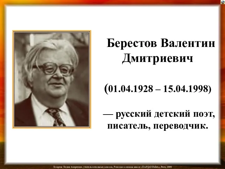 Берестов Валентин Дмитриевич (01.04.1928 – 15.04.1998) — русский детский поэт, писатель, переводчик.