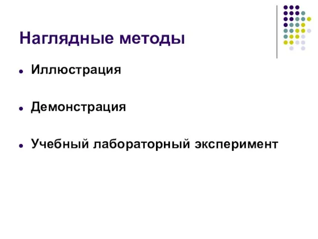 Наглядные методы Иллюстрация Демонстрация Учебный лабораторный эксперимент