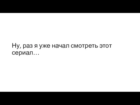 Ну, раз я уже начал смотреть этот сериал…