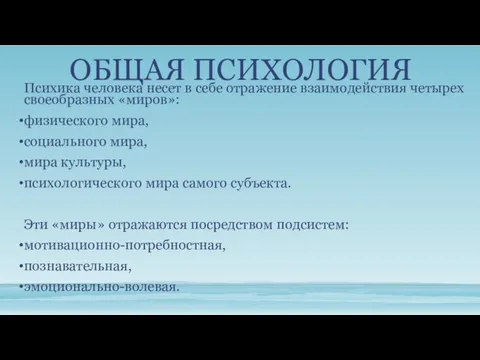 ОБЩАЯ ПСИХОЛОГИЯ Психика человека несет в себе отражение взаимодействия четырех своеобразных «миров»: физического