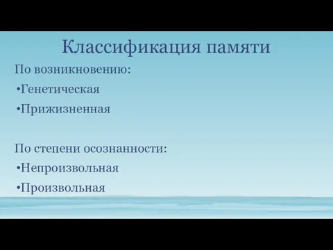 Классификация памяти По возникновению: Генетическая Прижизненная По степени осознанности: Непроизвольная Произвольная