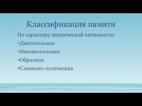 Классификация памяти По характеру психической активности: Двигательная Эмоциональная Образная Словесно-логическая