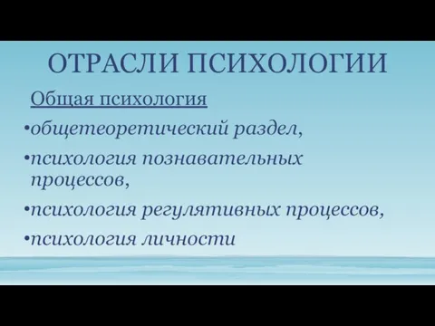 ОТРАСЛИ ПСИХОЛОГИИ Общая психология общетео­ретический раздел, психология познавательных процессов, психология регулятивных процессов, психология личности