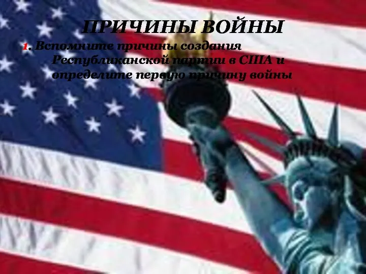 ПРИЧИНЫ ВОЙНЫ 1. Вспомните причины создания Республиканской партии в США и определите первую причину войны