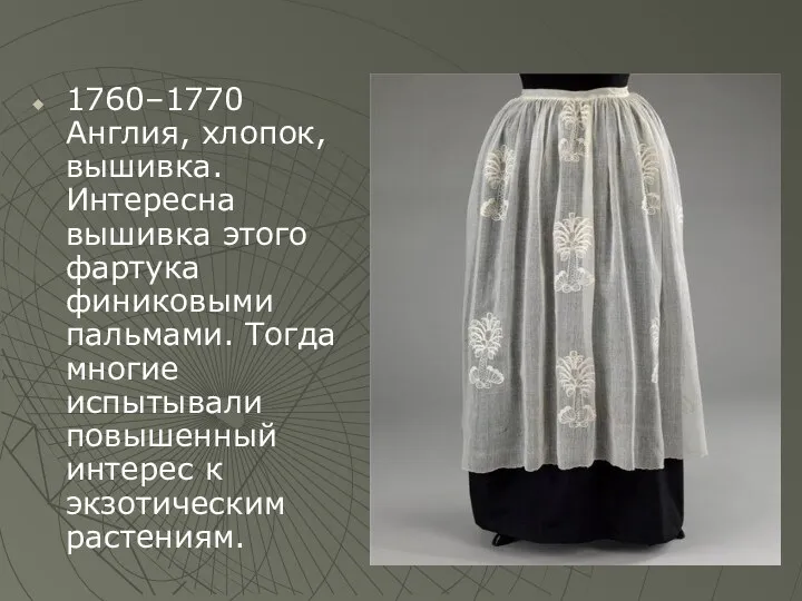 1760–1770 Англия, хлопок, вышивка. Интересна вышивка этого фартука финиковыми пальмами. Тогда многие испытывали