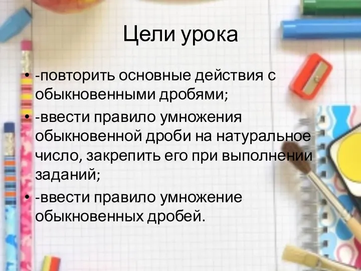 Цели урока -повторить основные действия с обыкновенными дробями; -ввести правило умножения обыкновенной дроби