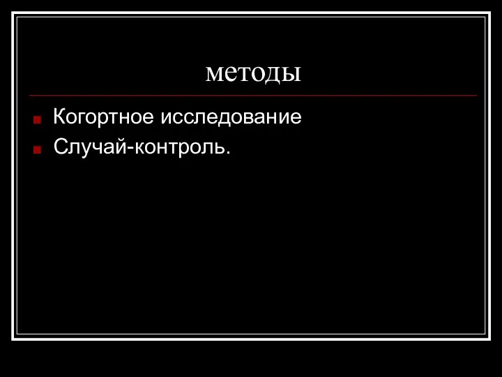 методы Когортное исследование Случай-контроль.