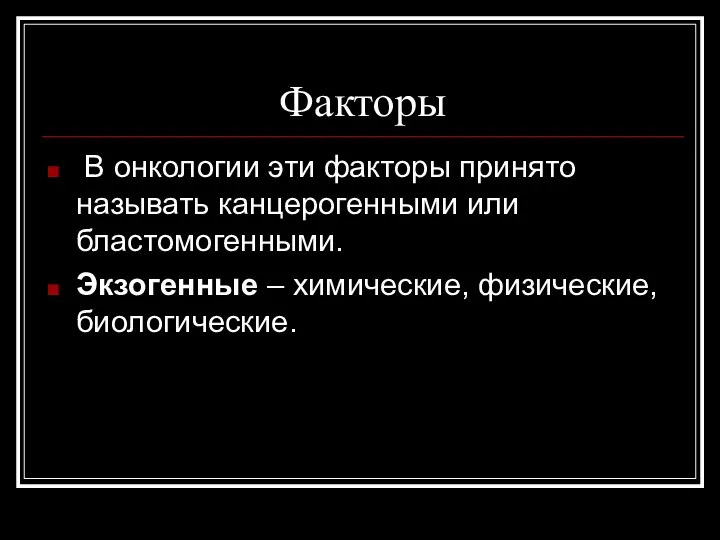 Факторы В онкологии эти факторы принято называть канцерогенными или бластомогенными. Экзогенные – химические, физические, биологические.