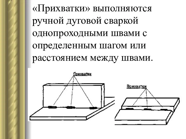 «Прихватки» выполняются ручной дуговой сваркой однопроходными швами с определенным шагом или расстоянием между швами.