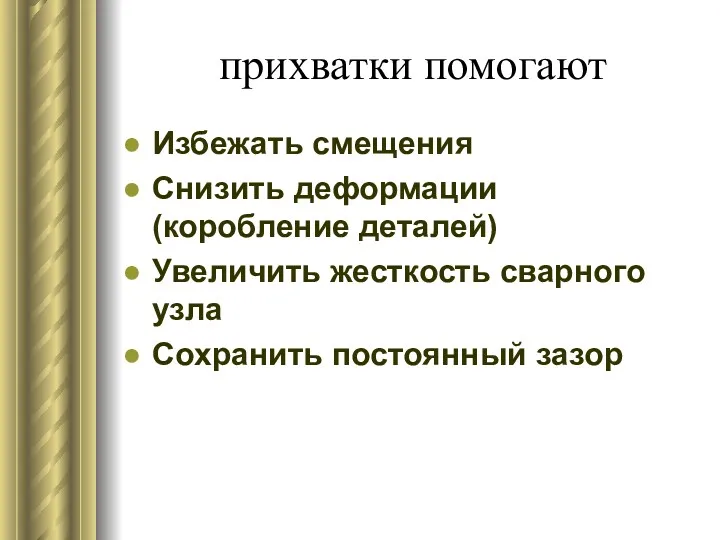 прихватки помогают Избежать смещения Снизить деформации (коробление деталей) Увеличить жесткость сварного узла Сохранить постоянный зазор