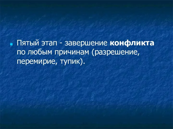 Пятый этап - завершение конфликта по любым причинам (разрешение, перемирие, тупик).