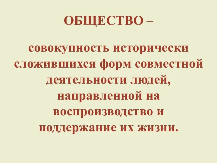 ОБЩЕСТВО – совокупность исторически сложившихся форм совместной деятельности людей, направленной на воспроизводство и поддержание их жизни.