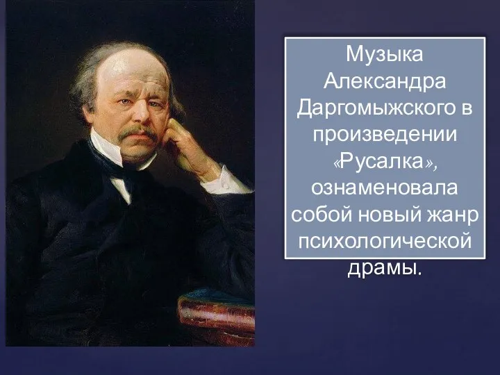 Музыка Александра Даргомыжского в произведении «Русалка», ознаменовала собой новый жанр психологической драмы.