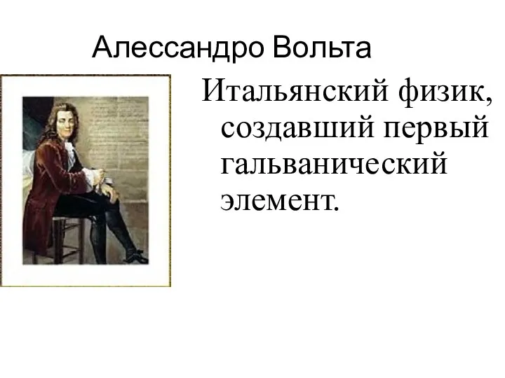 Алессандро Вольта Итальянский физик, создавший первый гальванический элемент.