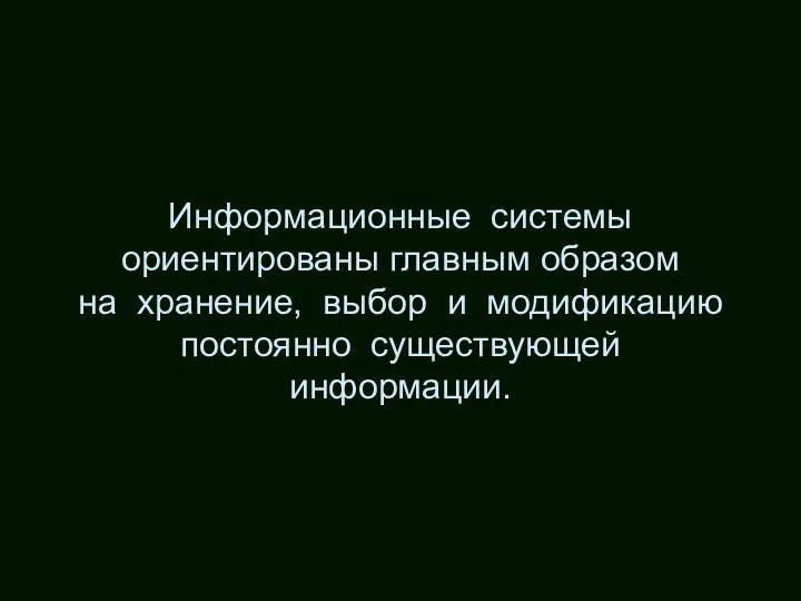 Информационные системы ориентированы главным образом на хранение, выбор и модификацию постоянно существующей информации.