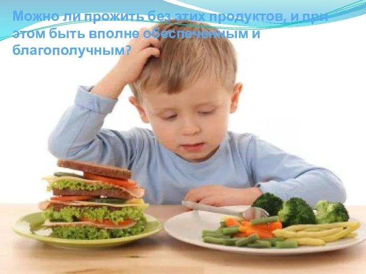 Можно ли прожить без этих продуктов, и при этом быть вполне обеспеченным и благополучным?