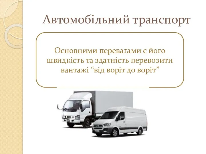 Автомобільний транспорт Основними перевагами є його швидкість та здатність перевозити вантажі “від воріт до воріт”