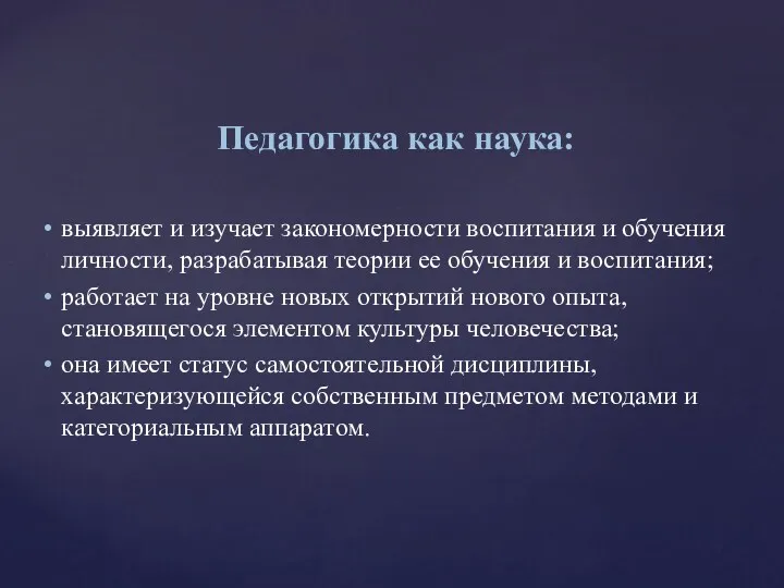 Педагогика как наука: выявляет и изучает закономерности воспитания и обучения