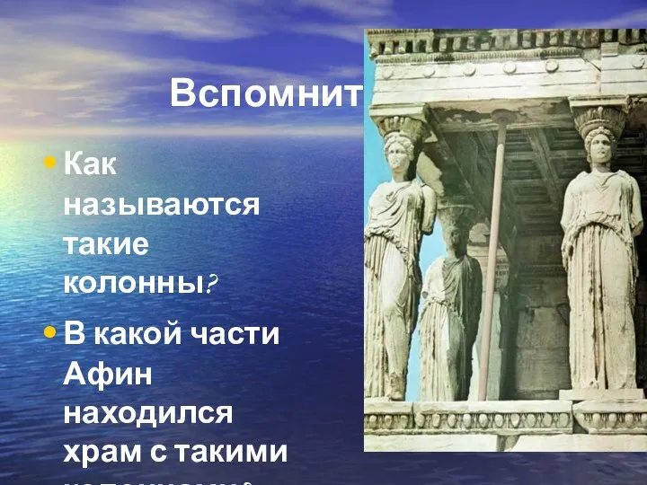 Вспомните ! Как называются такие колонны? В какой части Афин находился храм с такими колоннами?