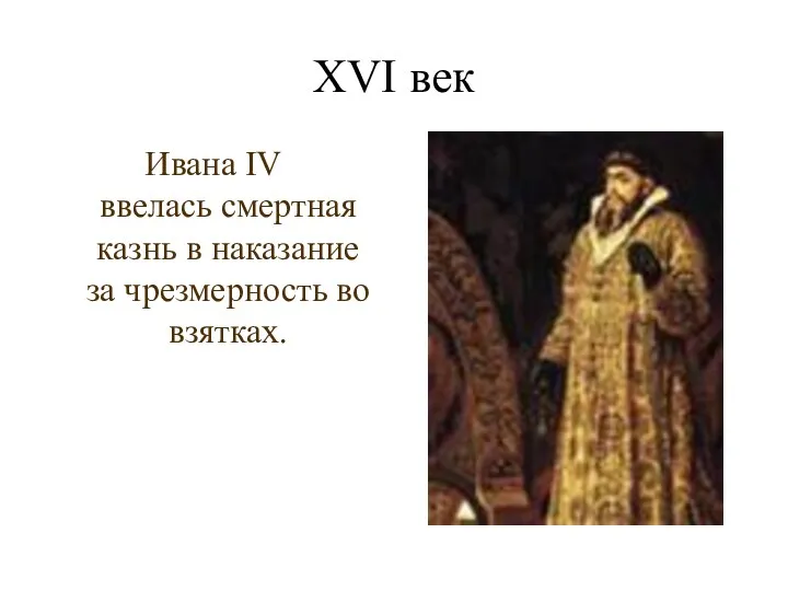 XVI век Ивана IV ввелась смертная казнь в наказание за чрезмерность во взятках.