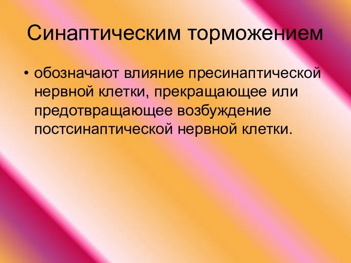 Синаптическим торможением обозначают влияние пресинаптической нервной клетки, прекращающее или предотвращающее возбуждение постсинаптической нервной клетки.