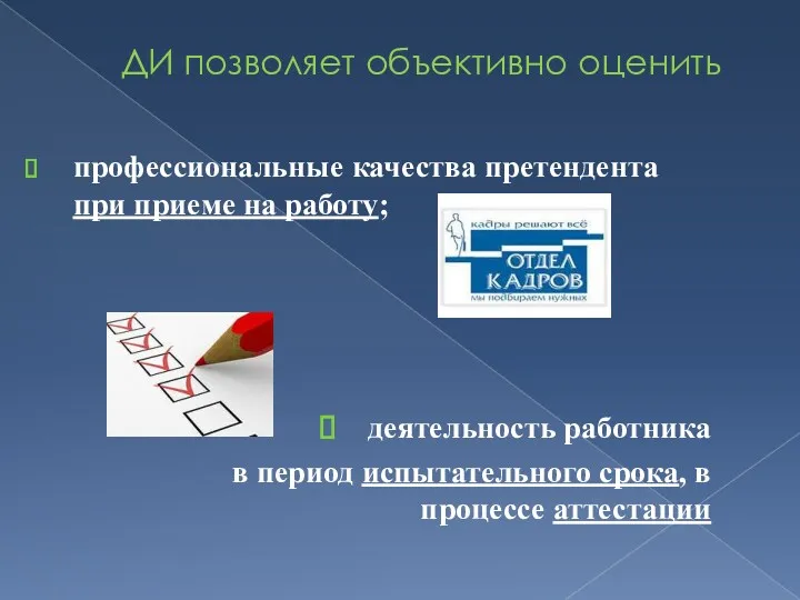 ДИ позволяет объективно оценить профессиональные качества претендента при приеме на работу; деятельность работника