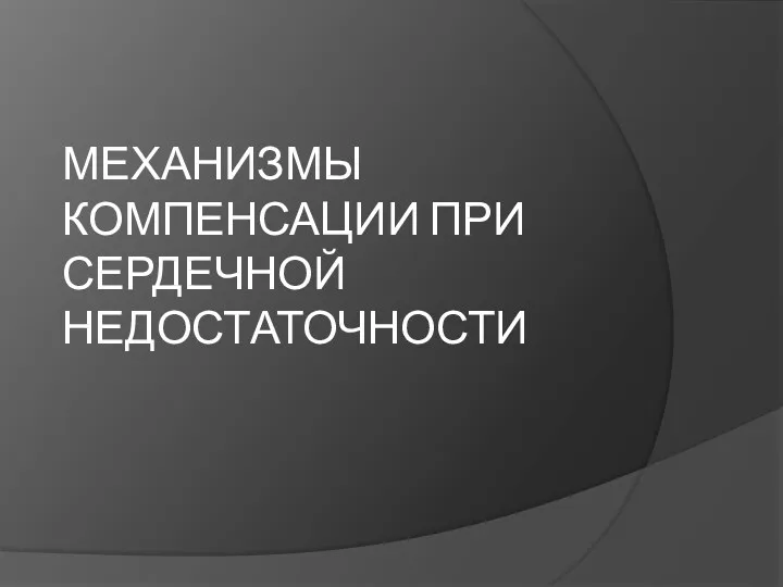 МЕХАНИЗМЫ КОМПЕНСАЦИИ ПРИ СЕРДЕЧНОЙ НЕДОСТАТОЧНОСТИ