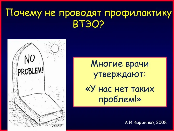 Почему не проводят профилактику ВТЭО? Многие врачи утверждают: «У нас нет таких проблем!» А.И Кириенко, 2008