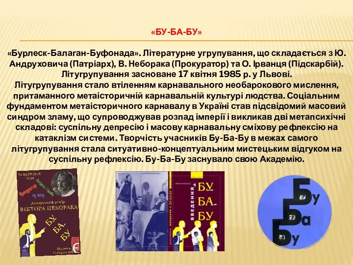 «БУ-БА-БУ» «Бурлеск-Балаган-Буфонада». Літературне угрупування, що складається з Ю. Андруховича (Патріарх), В. Неборака (Прокуратор)