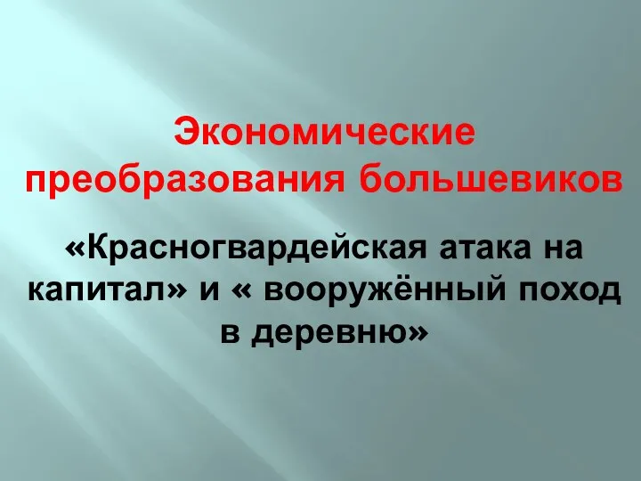 Экономические преобразования большевиков «Красногвардейская атака на капитал» и « вооружённый поход в деревню»