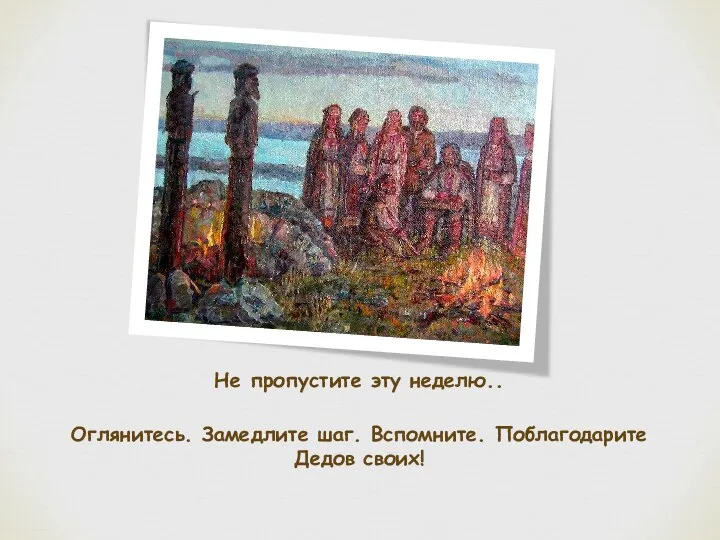 Не пропустите эту неделю.. Оглянитесь. Замедлите шаг. Вспомните. Поблагодарите Дедов своих!