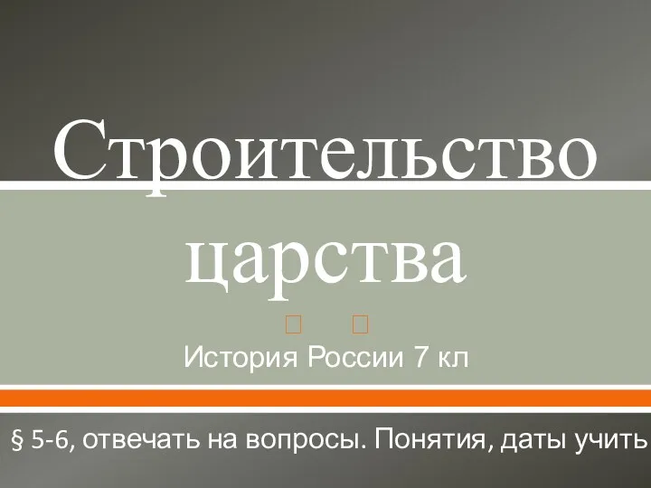 Строительство царства История России 7 кл § 5-6, отвечать на вопросы. Понятия, даты учить