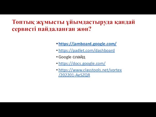 Топтық жұмысты ұйымдастыруда қандай сервисті пайдаланған жөн? https://jamboard.google.com/ https://padlet.com/dashboard Google слайд https://docs.google.com/ https://www.classtools.net/vortex/202201-AeSZQR