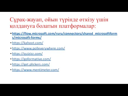 Сұрақ-жауап, ойын түрінде өткізу үшін қолдануға болатын платформалар: https://flow.microsoft.com/ruru/connectors/shared_microsoftforms/microsoft-forms/ https://kahoot.com/ https://www.polleverywhere.com/ https://quizizz.com/ https://goformative.com/ https://get.plickers.com/ https://www.mentimeter.com/